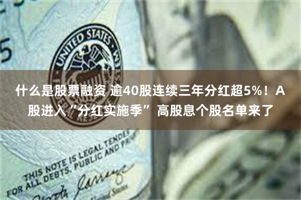 什么是股票融资 逾40股连续三年分红超5%！A股进入“分红实施季” 高股息个股名单来了