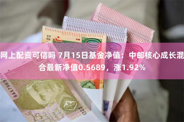 网上配资可信吗 7月15日基金净值：中邮核心成长混合最新净值0.5689，涨1.92%