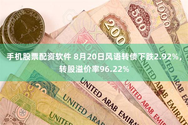 手机股票配资软件 8月20日风语转债下跌2.92%，转股溢价率96.22%