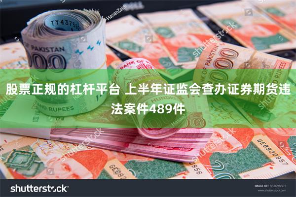 股票正规的杠杆平台 上半年证监会查办证券期货违法案件489件