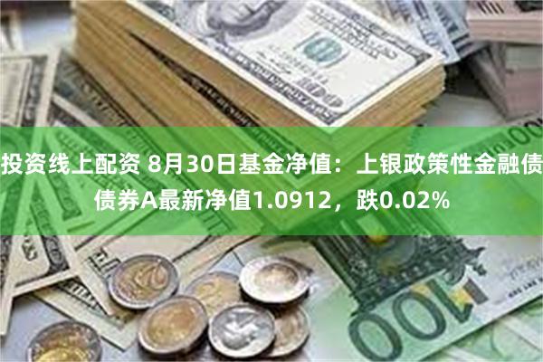 投资线上配资 8月30日基金净值：上银政策性金融债债券A最新净值1.0912，跌0.02%