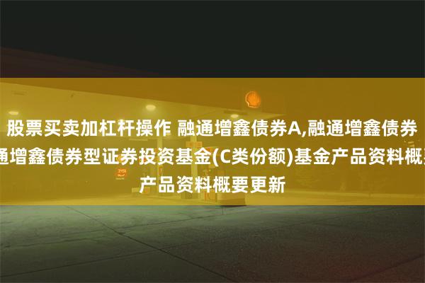 股票买卖加杠杆操作 融通增鑫债券A,融通增鑫债券C: 融通增鑫债券型证券投资基金(C类份额)基金产品资料概要更新