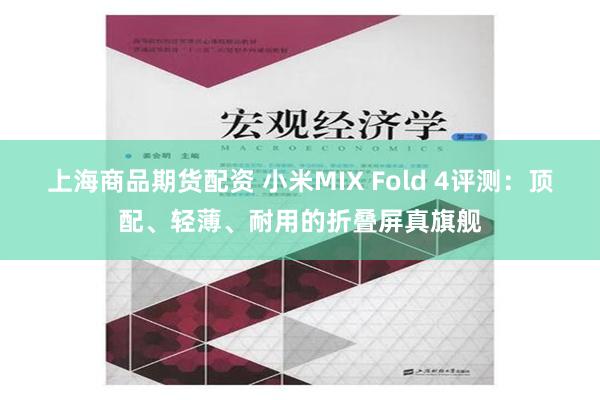 上海商品期货配资 小米MIX Fold 4评测：顶配、轻薄、耐用的折叠屏真旗舰