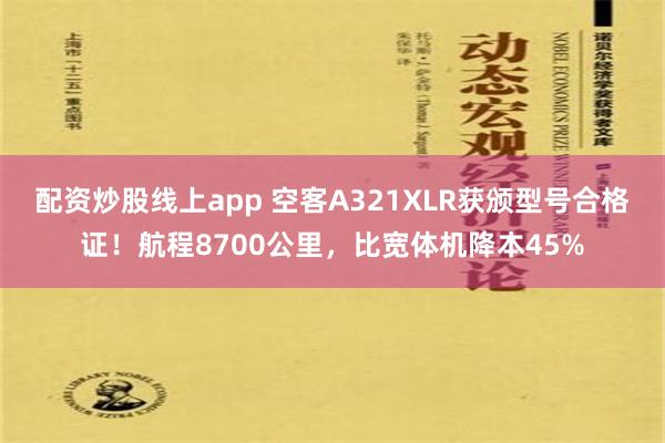 配资炒股线上app 空客A321XLR获颁型号合格证！航程8700公里，比宽体机降本45%