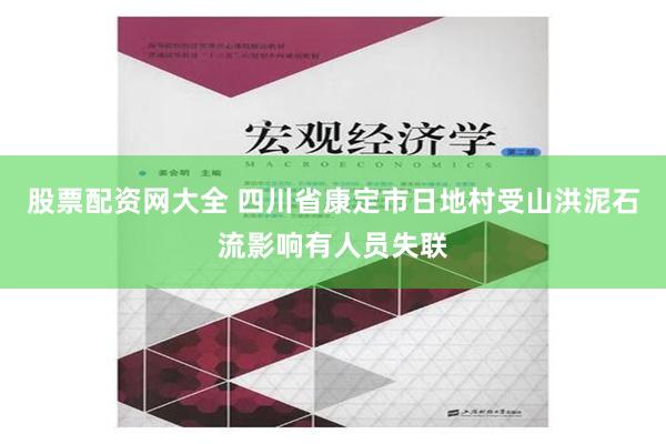 股票配资网大全 四川省康定市日地村受山洪泥石流影响有人员失联