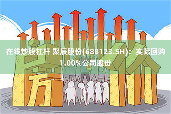 在线炒股杠杆 聚辰股份(688123.SH)：实际回购1.00%公司股份