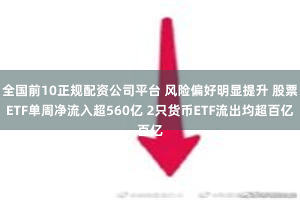 全国前10正规配资公司平台 风险偏好明显提升 股票ETF单周净流入超560亿 2只货币ETF流出均超百亿