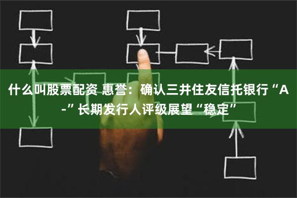 什么叫股票配资 惠誉：确认三井住友信托银行“A-”长期发行人评级展望“稳定”