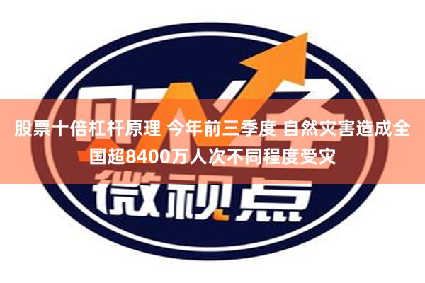 股票十倍杠杆原理 今年前三季度 自然灾害造成全国超8400万人次不同程度受灾