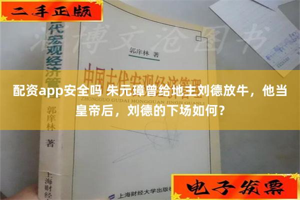 配资app安全吗 朱元璋曾给地主刘德放牛，他当皇帝后，刘德的下场如何？