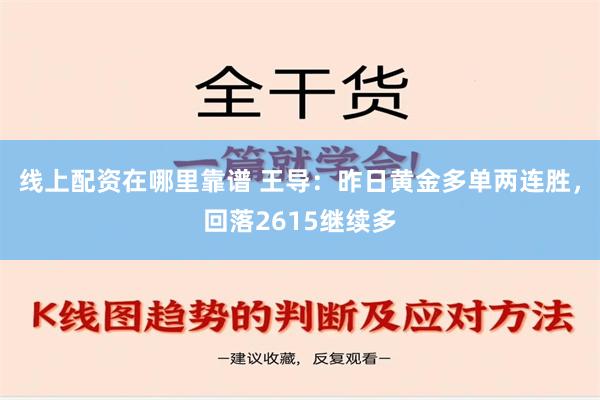 线上配资在哪里靠谱 王导：昨日黄金多单两连胜，回落2615继续多