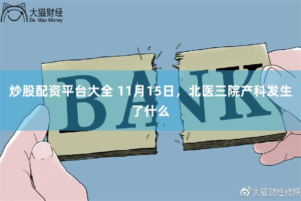 炒股配资平台大全 11月15日，北医三院产科发生了什么