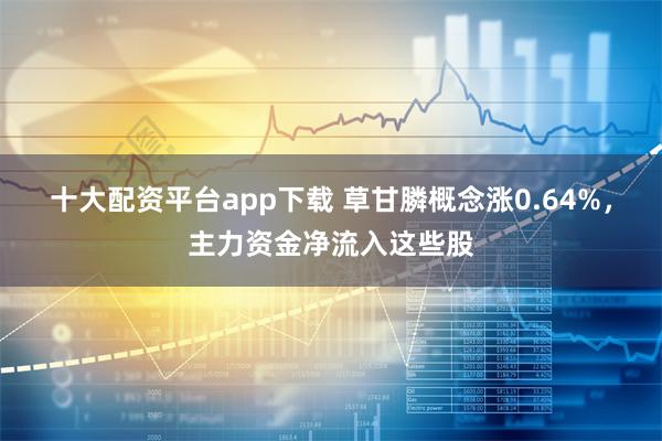 十大配资平台app下载 草甘膦概念涨0.64%，主力资金净流入这些股