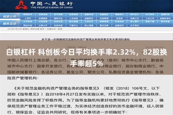 白银杠杆 科创板今日平均换手率2.32%，82股换手率超5%