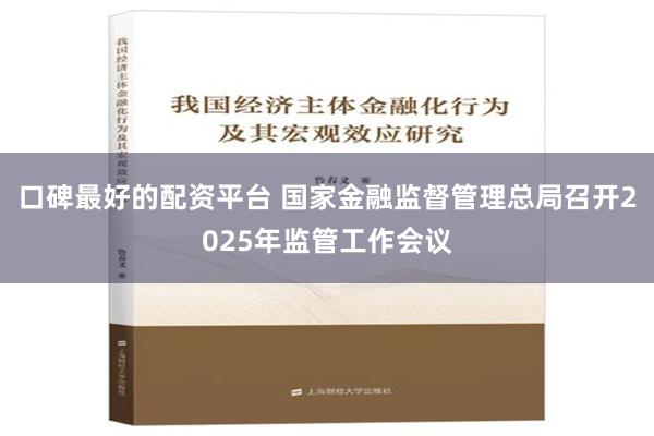 口碑最好的配资平台 国家金融监督管理总局召开2025年监管工作会议