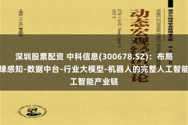 深圳股票配资 中科信息(300678.SZ)：布局了从边缘感知-数据中台-行业大模型-机器人的完整人工智能产业链