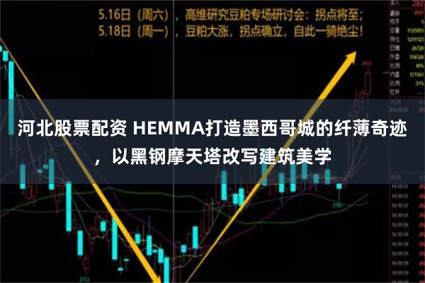 河北股票配资 HEMMA打造墨西哥城的纤薄奇迹，以黑钢摩天塔改写建筑美学