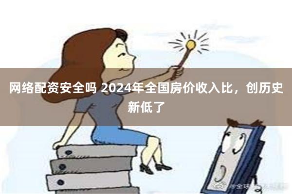 网络配资安全吗 2024年全国房价收入比，创历史新低了