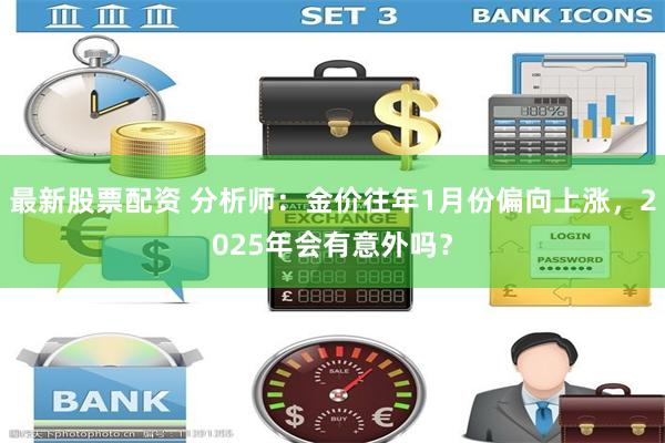 最新股票配资 分析师：金价往年1月份偏向上涨，2025年会有意外吗？